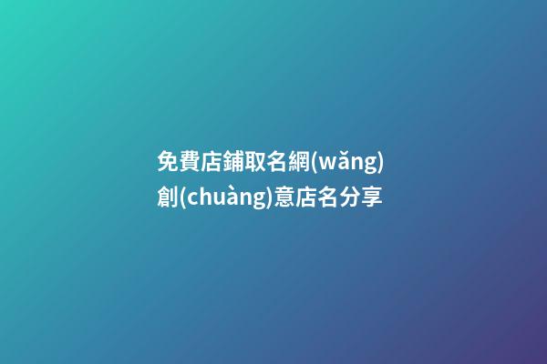 免費店鋪取名網(wǎng) 創(chuàng)意店名分享-第1張-店鋪起名-玄機派